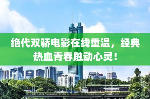 绝代双骄电影在线重温，经典热血青春触动心灵！