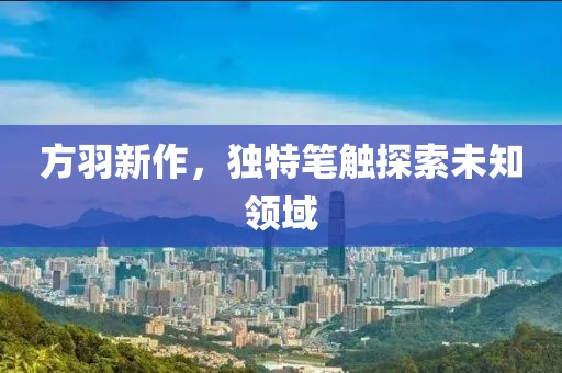 方羽新作，独特笔触探索未知领域