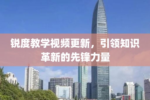 锐度教学视频更新，引领知识革新的先锋力量