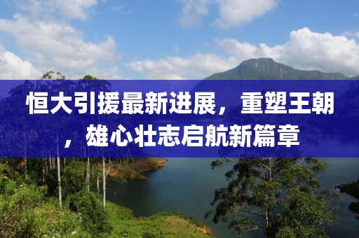 恒大引援最新进展，重塑王朝，雄心壮志启航新篇章