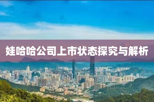 娃哈哈公司上市状态探究与解析