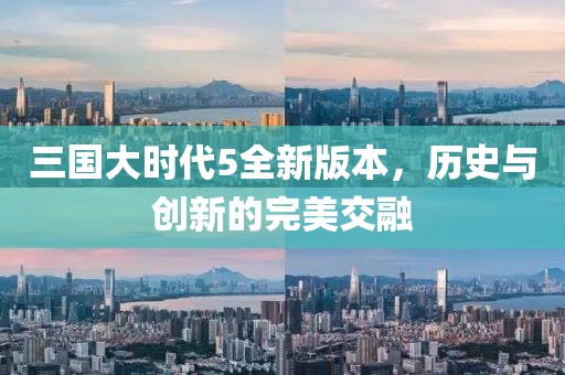 三国大时代5全新版本，历史与创新的完美交融