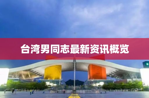 台湾男同志最新资讯概览