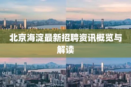 北京海淀最新招聘资讯概览与解读