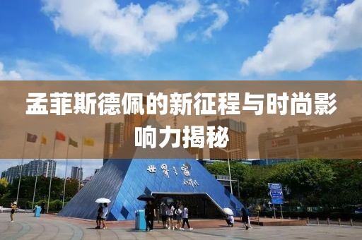 孟菲斯德佩的新征程与时尚影响力揭秘