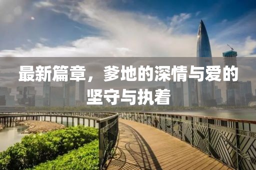 最新篇章，爹地的深情与爱的坚守与执着