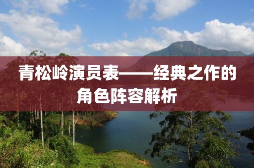 青松岭演员表——经典之作的角色阵容解析