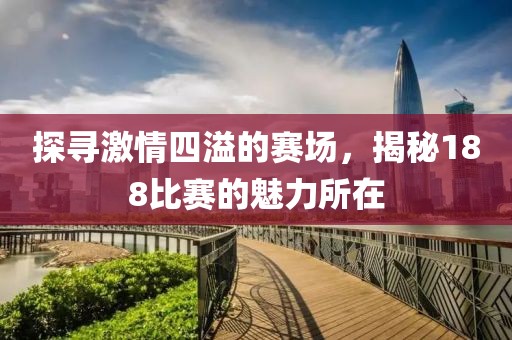 探寻激情四溢的赛场，揭秘188比赛的魅力所在