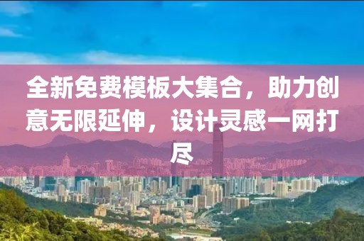 全新免费模板大集合，助力创意无限延伸，设计灵感一网打尽