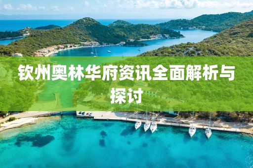 钦州奥林华府资讯全面解析与探讨