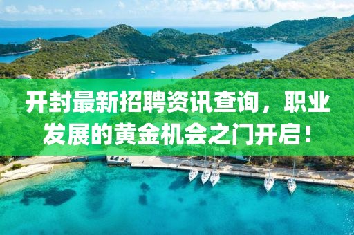 开封最新招聘资讯查询，职业发展的黄金机会之门开启！