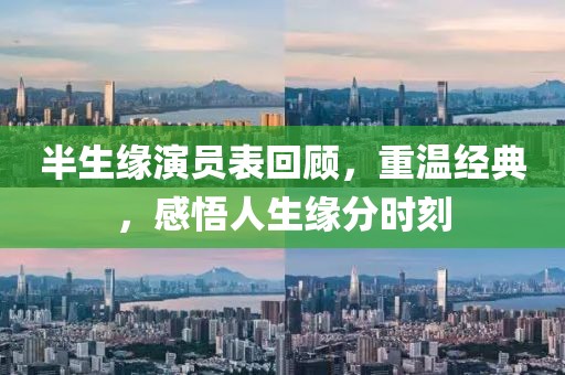 半生缘演员表回顾，重温经典，感悟人生缘分时刻