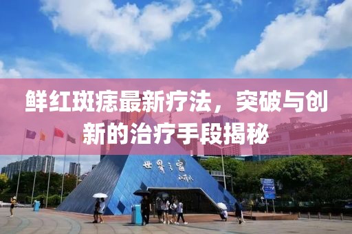鲜红斑痣最新疗法，突破与创新的治疗手段揭秘