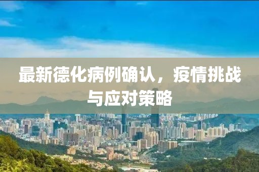 最新德化病例确认，疫情挑战与应对策略
