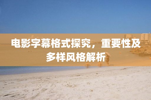 电影字幕格式探究，重要性及多样风格解析