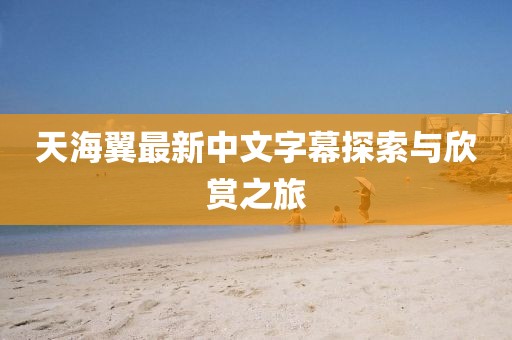 天海翼最新中文字幕探索与欣赏之旅
