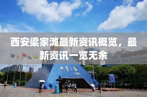 西安梁家滩最新资讯概览，最新资讯一览无余