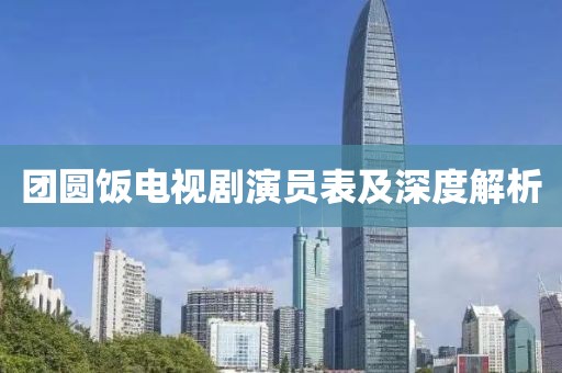 团圆饭电视剧演员表及深度解析