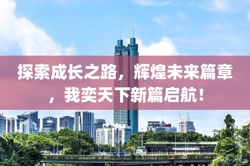 探索成长之路，辉煌未来篇章，我奕天下新篇启航！