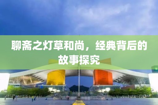 聊斋之灯草和尚，经典背后的故事探究