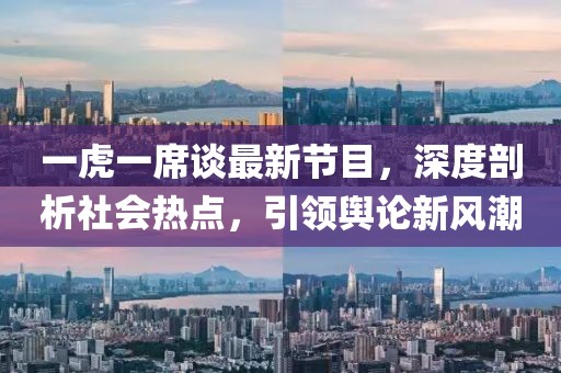 一虎一席谈最新节目，深度剖析社会热点，引领舆论新风潮
