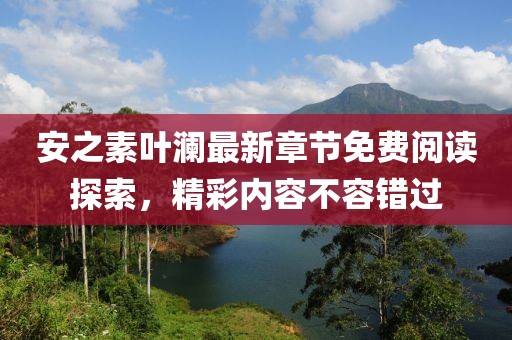 安之素叶澜最新章节免费阅读探索，精彩内容不容错过