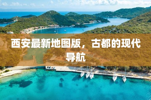 西安最新地图版，古都的现代导航