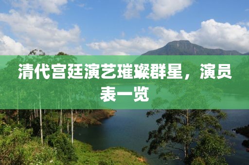 清代宫廷演艺璀璨群星，演员表一览