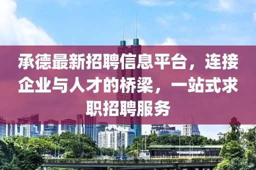 承德最新招聘信息平台，连接企业与人才的桥梁，一站式求职招聘服务