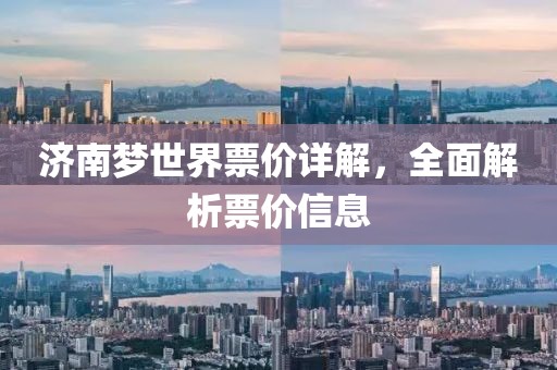 济南梦世界票价详解，全面解析票价信息