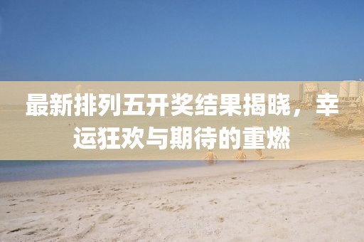 最新排列五开奖结果揭晓，幸运狂欢与期待的重燃