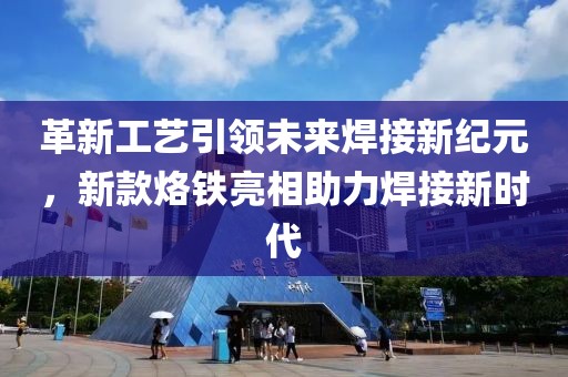 革新工艺引领未来焊接新纪元，新款烙铁亮相助力焊接新时代