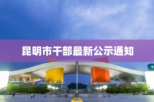 昆明市干部最新公示通知