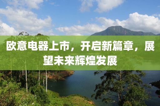 欧意电器上市，开启新篇章，展望未来辉煌发展