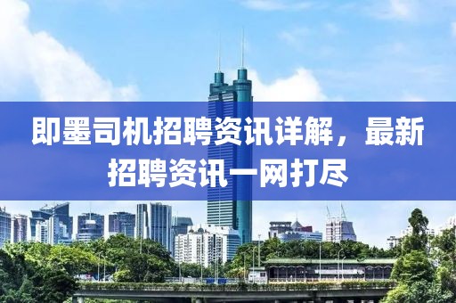 即墨司机招聘资讯详解，最新招聘资讯一网打尽