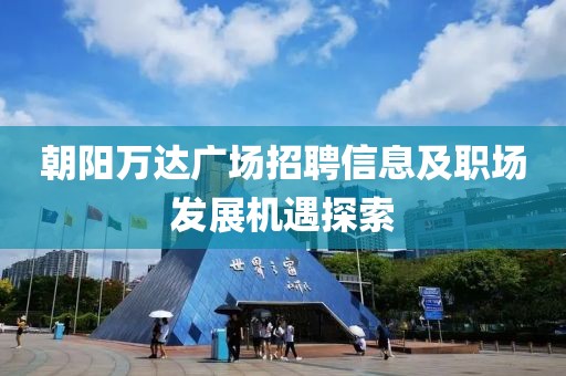 朝阳万达广场招聘信息及职场发展机遇探索