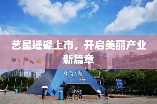 艺星璀璨上市，开启美丽产业新篇章