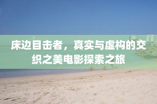 床边目击者，真实与虚构的交织之美电影探索之旅
