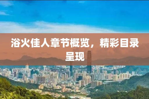 浴火佳人章节概览，精彩目录呈现