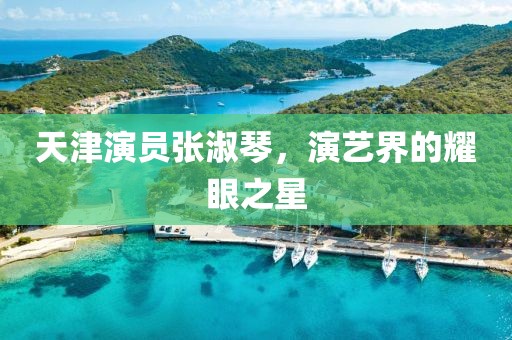 天津演员张淑琴，演艺界的耀眼之星