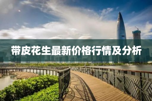 带皮花生最新价格行情及分析