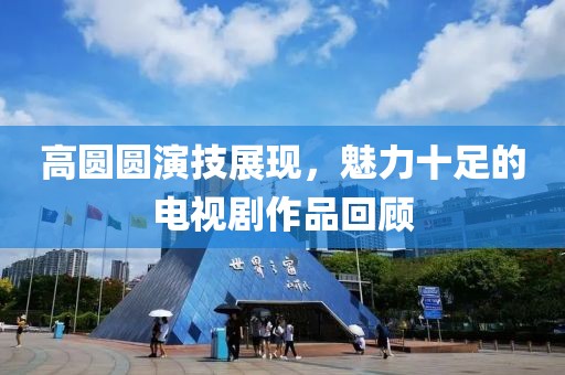 高圆圆演技展现，魅力十足的电视剧作品回顾