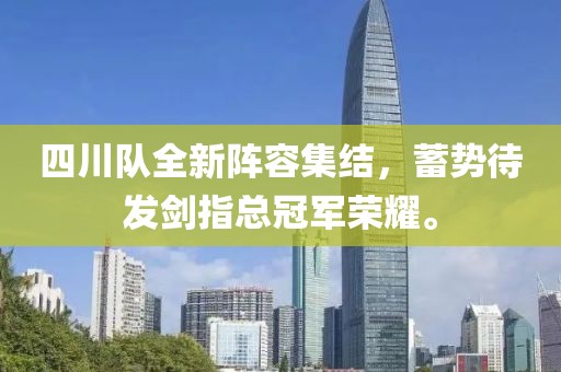 四川队全新阵容集结，蓄势待发剑指总冠军荣耀。