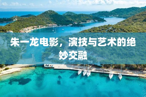 朱一龙电影，演技与艺术的绝妙交融