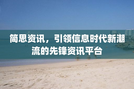 简思资讯，引领信息时代新潮流的先锋资讯平台
