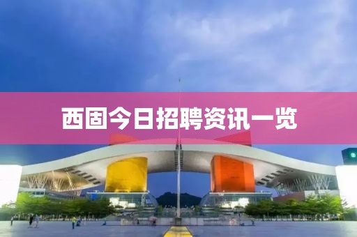 西固今日招聘资讯一览