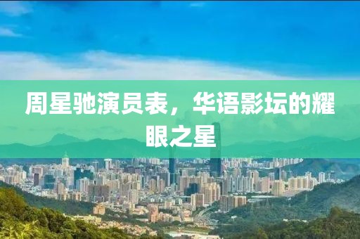 周星驰演员表，华语影坛的耀眼之星