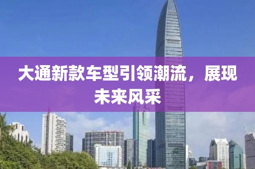 大通新款车型引领潮流，展现未来风采