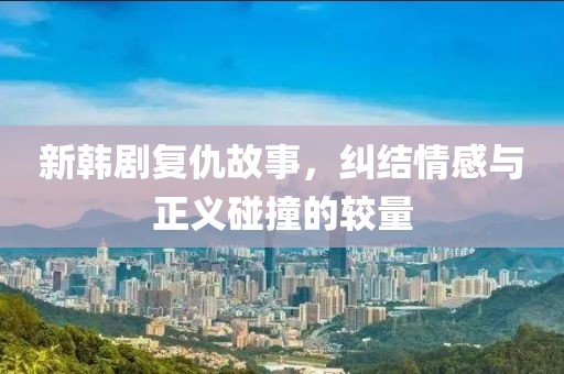 新韩剧复仇故事，纠结情感与正义碰撞的较量