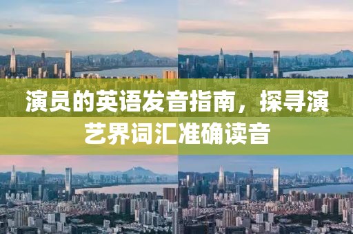 演员的英语发音指南，探寻演艺界词汇准确读音